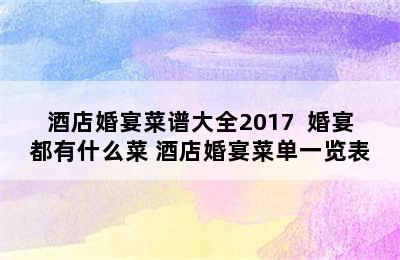 酒店婚宴菜谱大全2017  婚宴都有什么菜 酒店婚宴菜单一览表